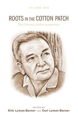 Roots in the Cotton Patch: The Clarence Jordan Symposium 2012, Volume 1 by Lyman-Barner, Kirk