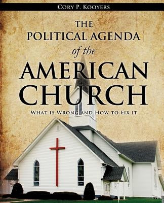 The Political Agenda of the American Church by Kooyers, Cory P.