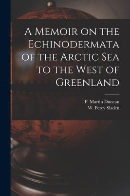 A Memoir on the Echinodermata of the Arctic Sea to the West of Greenland [microform] by Duncan, P. Martin (Peter Martin) 182