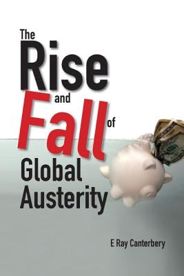 The Rise and Fall of Global Austerity by Canterbery, E. Ray