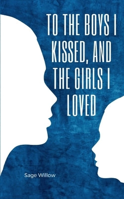 To the Boys I Kissed, and the Girls I Loved by Willow, Sage