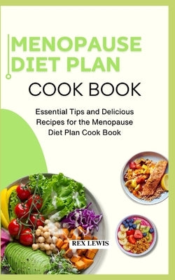 Menopause Diet Plan Cook Book: Essential Tips and Delicious Recipes for the Menopause Diet Plan Cook Book by Lewis, Rex