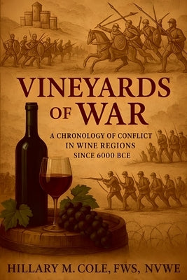 Vineyards of War: A Chronology of Conflict in Wine Regions Since 6000 BCE by Cole, Hillary M.