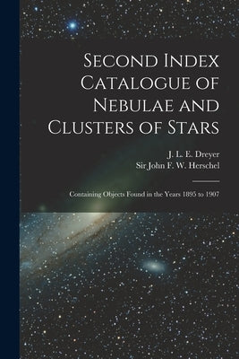 Second Index Catalogue of Nebulae and Clusters of Stars; Containing Objects Found in the Years 1895 to 1907 by Dreyer, J. L. E. (John Louis Emil) 1.