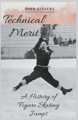 Technical Merit: A History of Figure Skating Jumps by Stevens, Ryan