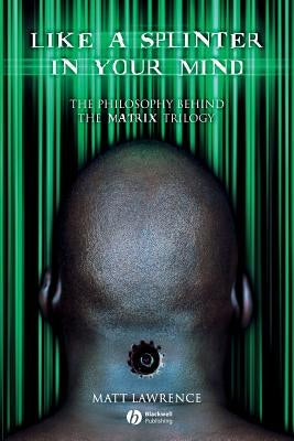 Like a Splinter in Your Mind: The Philosophy Behind the Matrix Trilogy by Lawrence, Matt