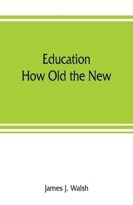 Education: How Old the New by J. Walsh, James