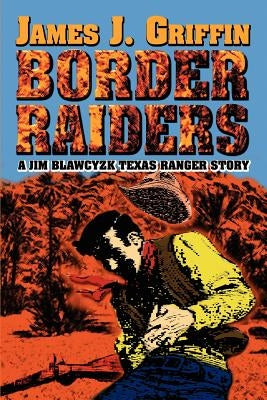 Border Raiders: A Jim Blawcyzk Texas Ranger Story by Griffin, James J.