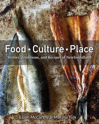 Food, Culture, Place: Stories, Traditions and Recipes of Newfoundland by McCarthy, Lori