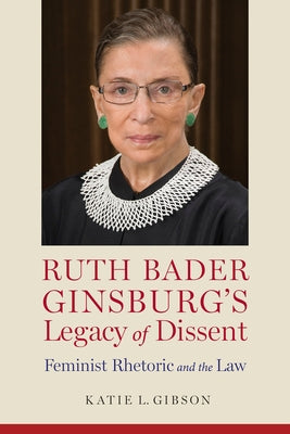 Ruth Bader Ginsburg's Legacy of Dissent: Feminist Rhetoric and the Law by Gibson, Katie L.