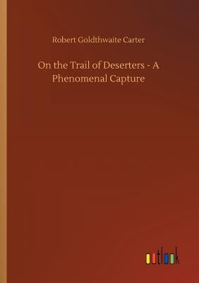On the Trail of Deserters - A Phenomenal Capture by Carter, Robert Goldthwaite