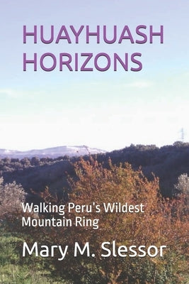 Huayhuash Horizons: Walking Peru's Wildest Mountain Ring by M. Slessor, Mary