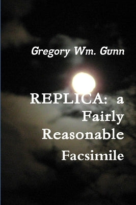 Replica: a fairly reasonable facsimile by Gunn, Gregory