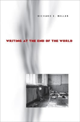 Writing at the End of the World by Miller, Richard E.