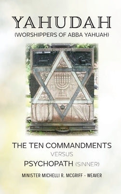 Yahudah (Worshippers of Abba Yahuah): The Ten Commandments Versus Psychopath (Sinners) by McGriff-Weaver, Minster Michelli R.
