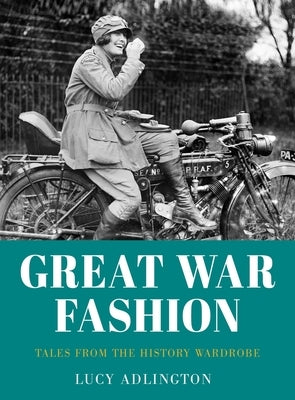 Great War Fashion: Tales from the History Wardrobe by Adlington, Lucy