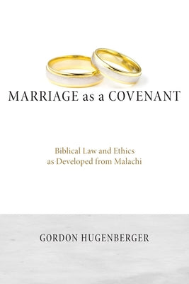 Marriage as a Covenant: Biblical Law and Ethics as Developed from Malachi by Hugenberger, Gordon P.