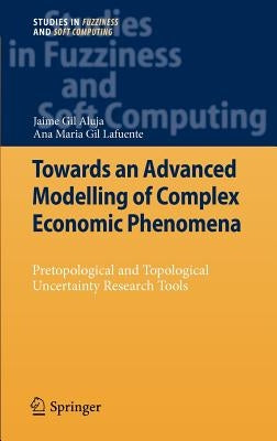 Towards an Advanced Modelling of Complex Economic Phenomena: Pretopological and Topological Uncertainty Research Tools by Aluja, Jaime Gil