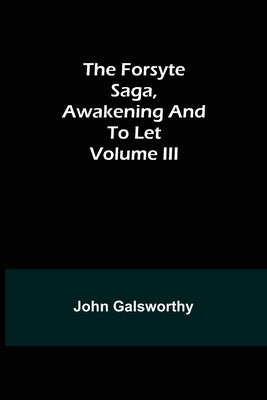 The Forsyte Saga, Awakening and To Let Volume III by Galsworthy, John