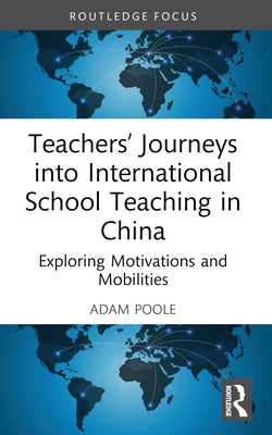 Teachers' Journeys into International School Teaching in China: Exploring Motivations and Mobilities by Poole, Adam
