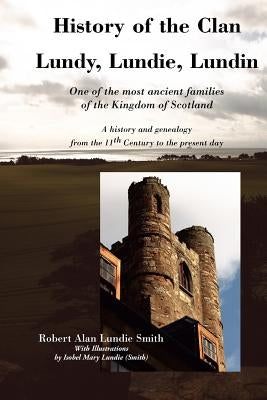 History of the Clan Lundy, Lundie, Lundin: One of the most ancient families of the Kingdom of Scotland: A history and genealogy from the 11th Century by Smith, Robert Alan Lundie