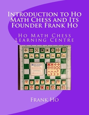 Introduction to Ho Math Chess and Its Founder Frank Ho: Ho Math Chess Tutor Franchise Learning Centre by Ho, Amanda