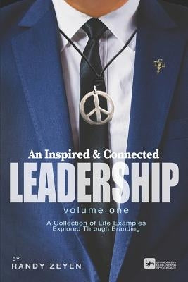 An Inspired & Connected Leadership, Volume One: A Collection of Life Examples Explored Through Branding by Zeyen, Randy