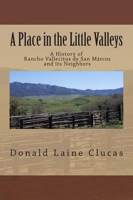 A Place in the Little Valleys: A History of San Marcos, California by Clucas, Donald Laine