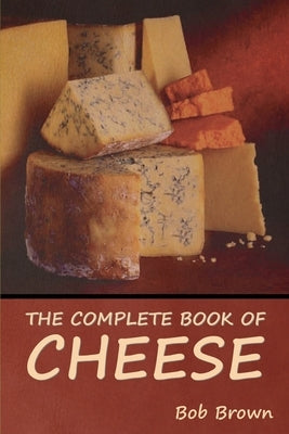 The Complete Book of Cheese by Brown, Bob