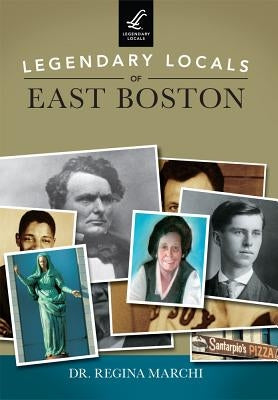 Legendary Locals of East Boston by Marchi, Regina