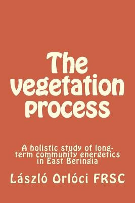 The vegetation process: A holistic study of long-term community energetics in East Beringia by Orloci, Laszlo