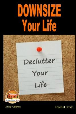 Downsize Your Life - Declutter Your Life by Smith, Rachel