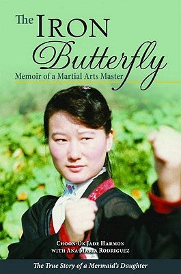 The Iron Butterfly: Memoir of a Martial Arts Master: The True Story of a Mermaid's Daughter by Harmon, Choon-Ok