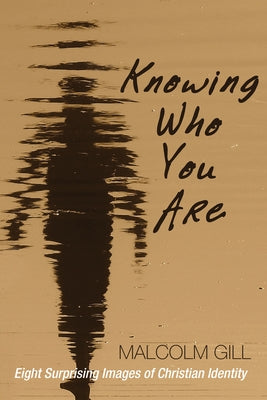 Knowing Who You Are: Eight Surprising Images of Christian Identity by Gill, Malcolm J.