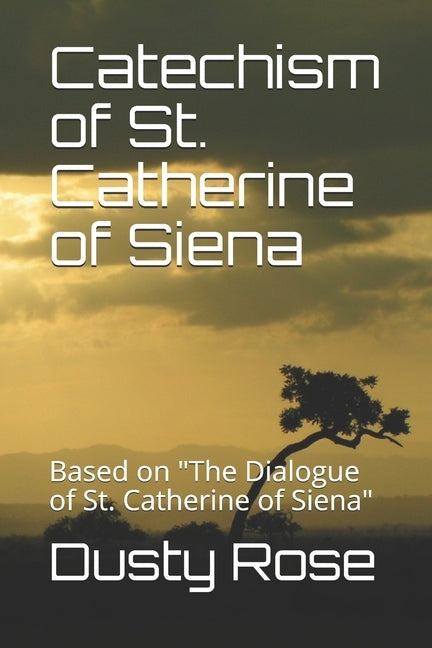 Catechism of St. Catherine of Siena: Based on "The Dialogue of St. Catherine of Siena" by Rose, Dusty