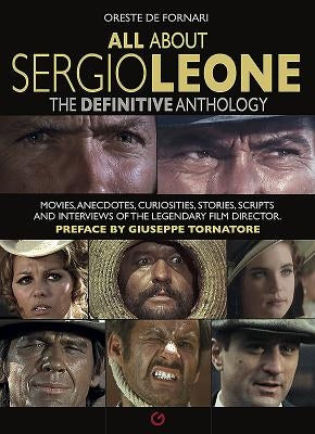 All about Sergio Leone: The Definitive Anthology. Movies, Anecdotes, Curiosities, Stories, Scripts and Interviews of the Legendary Film Direct by De Fornari, Oreste