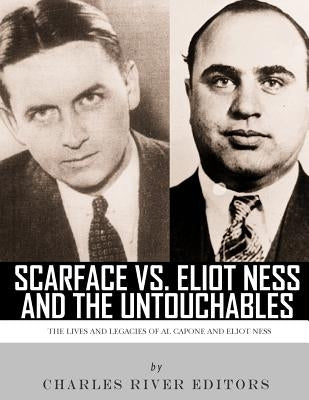 Scarface vs. Eliot Ness and the Untouchables: The Lives and Legacies of Al Capone and Eliot Ness by Charles River Editors