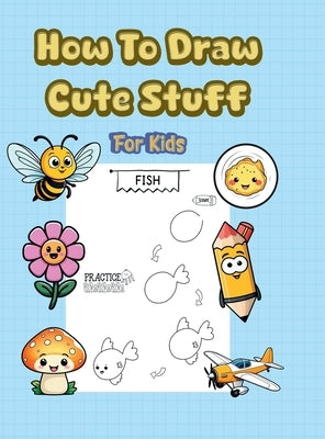 How To Draw Cute Stuff: 101 Simple & Easy Step-by-Step Guide To Draw Everything For Kids (Kawaii World) by Alex Lawrence