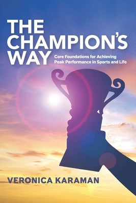The Champion's Way: Core Foundations for Achieving Peak Performance in Sports and Life by Karaman, Veronica