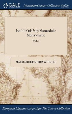 Isn't It Odd?: by Marmaduke Merrywhistle; VOL. I by Merrywhistle, Marmaduke