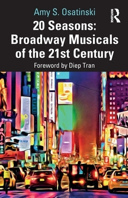 20 Seasons: Broadway Musicals of the 21st Century by Osatinski, Amy S.