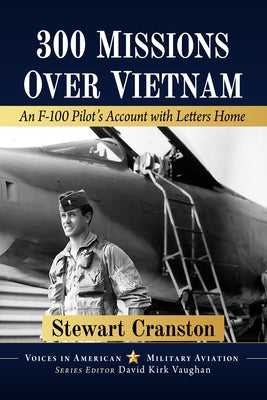 300 Missions Over Vietnam: An F-100 Pilot's Account with Letters Home by Cranston, Stewart