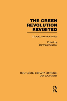 The Green Revolution Revisited: Critique and Alternatives by Glaeser, Bernhard