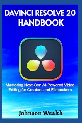 DaVinci Resolve 20 Handbook: Mastering Next-Gen AI-Powered Video Editing for Creators and Filmmakers by Wealth, Johnson