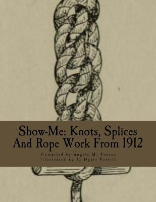 Show-Me: Knots, Splices And Rope Work From 1912 by Verrill, A. Hyatt