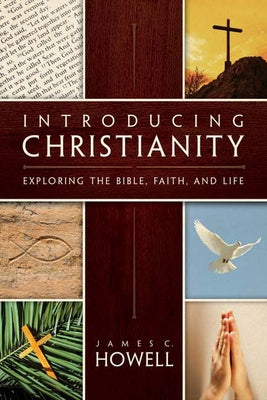 Introducing Christianity: Exploring the Bible, Faith, and Life by Howell, James C.