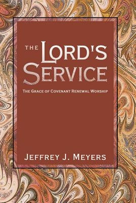 The Lord's Service: The Grace of Covenant Renewal Worship by Meyers, Jeffrey J.