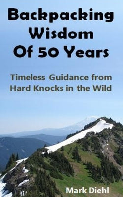 Backpacking Wisdom of 50 Years: Timeless Guidance from Hard Knocks in the Wild by Diehl, Mark A.