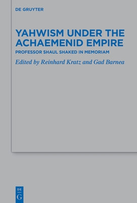 Yahwism Under the Achaemenid Empire: Professor Shaul Shaked in Memoriam by Kratz, Reinhard
