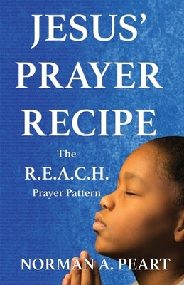 Jesus' Prayer Recipe: The R.E.A.C.H. Prayer Pattern by Peart, Norman A.